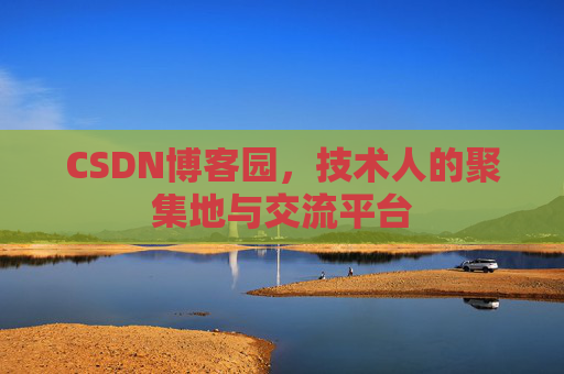 CSDN博客园,技术人的聚集地与交流平台 CSDN博客园,技术人的聚集地与交流平台